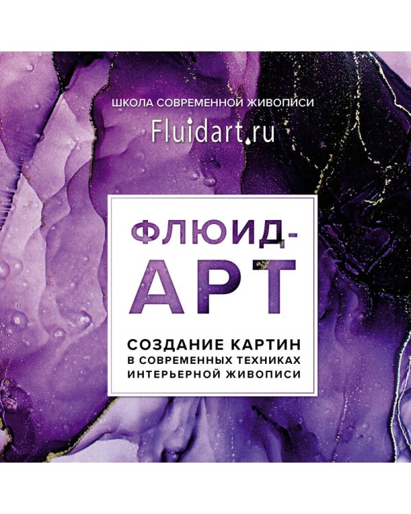 Флюид-арт. Жидкий акрил. Эпоксидная смола. Спиртовые чернила. Создание картин в современных техниках