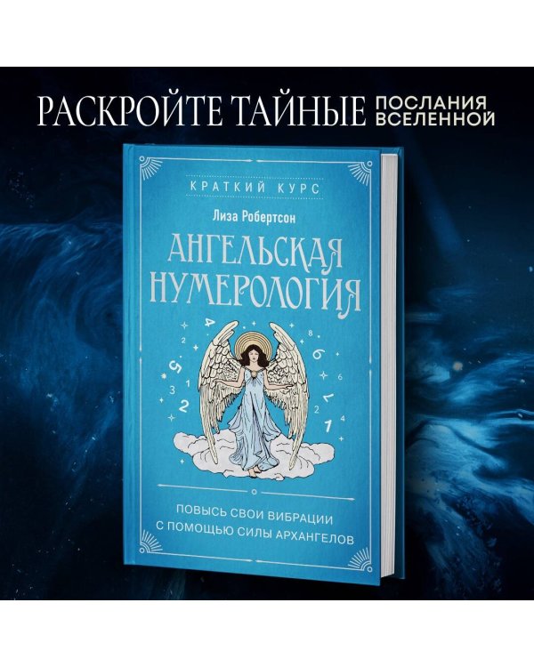 Ангельская нумерология. Повысь свои вибрации с помощью силы архангелов