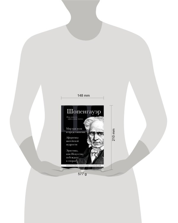 Артур Шопенгауэр. Мир как воля и представление. Афоризмы житейской мудрости. Эристика, или Искусство побеждать в спорах