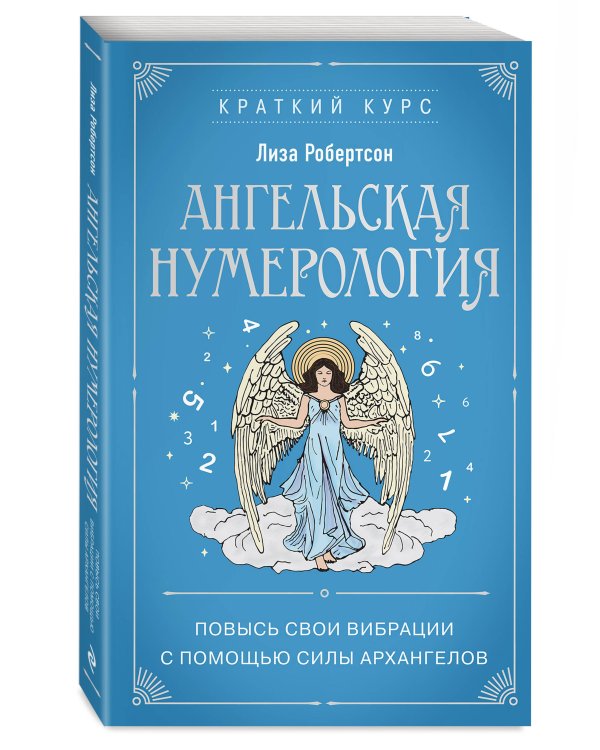 Ангельская нумерология. Повысь свои вибрации с помощью силы архангелов