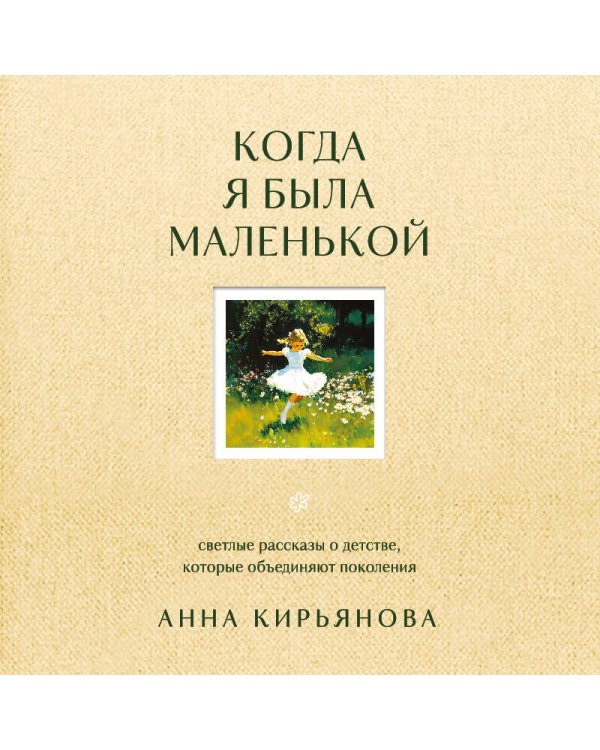 Когда я была маленькой. Светлые рассказы о детстве, которые объединяют поколения