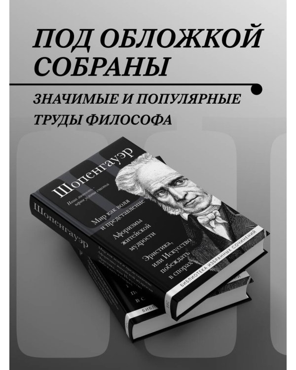 Артур Шопенгауэр. Мир как воля и представление. Афоризмы житейской мудрости. Эристика, или Искусство побеждать в спорах