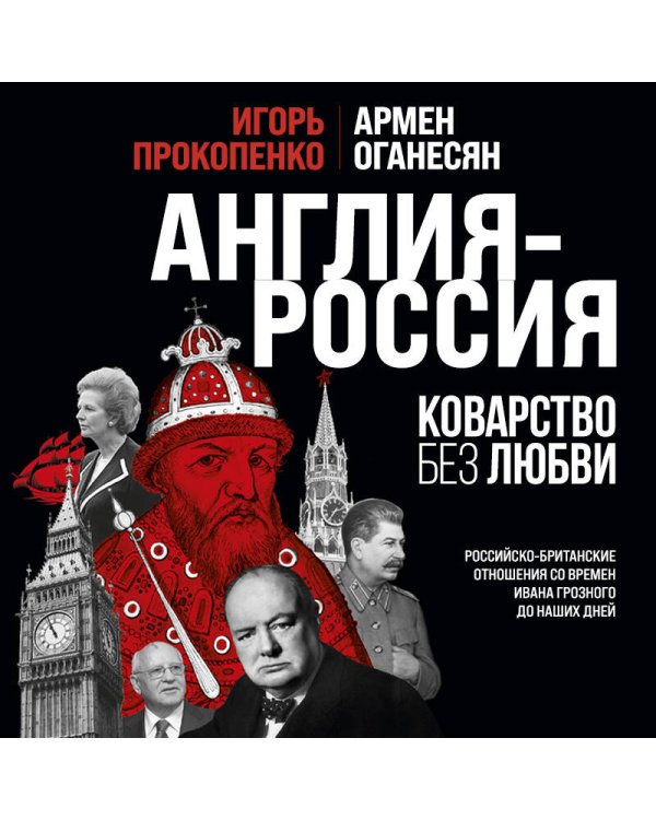 Англия - Россия. Коварство без любви. Российско-британские отношения со времен Ивана Грозного до наших дней