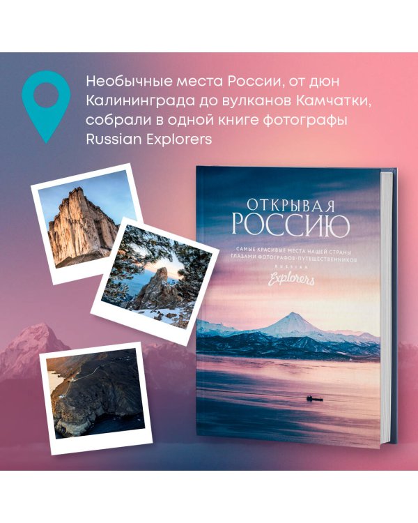 Открывая Россию. Самые красивые места нашей страны глазами фотографов-путешественников Russian Explorers