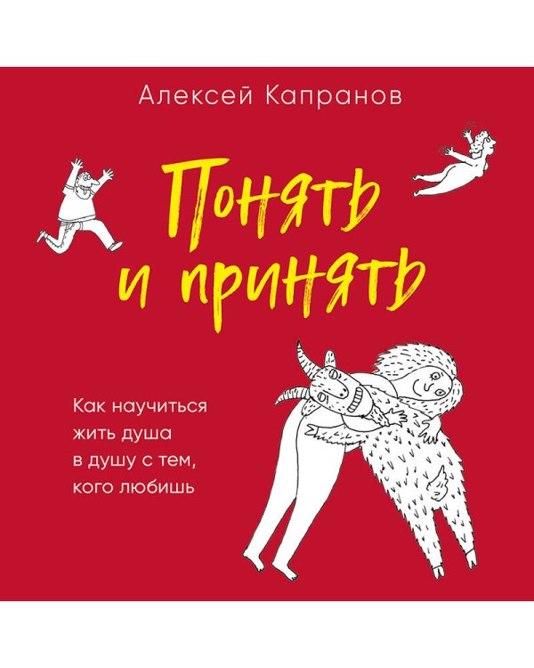 Понять и принять. Как научиться жить душа в душу с тем, кого любишь