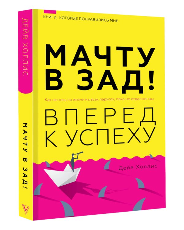 Мачту в зад! Вперёд к успеху. Как нестись по жизни на всех парусах, пока не отдал концы