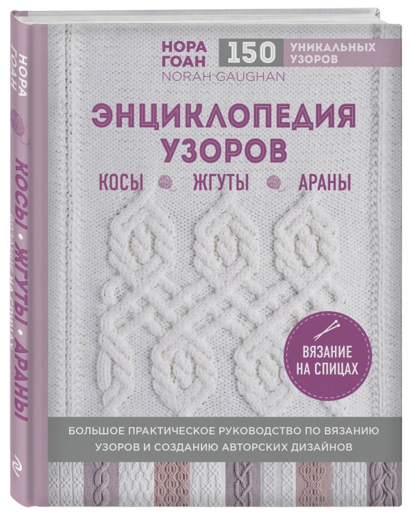 Энциклопедия узоров. Косы, жгуты, араны. Вязание на спицах
