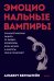 Эмоциональные вампиры. Психологическая защита от людей-кровопийц, если чеснок и амулеты уже не помогают. ПОКЕТБУК
