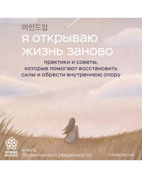 Я открываю жизнь заново. Практики и советы, которые помогают восстановить силы и обрести внутреннюю опору