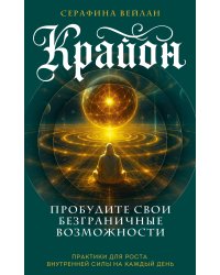 Крайон. Пробудите свои безграничные возможности. Практики для роста внутренней силы на каждый день