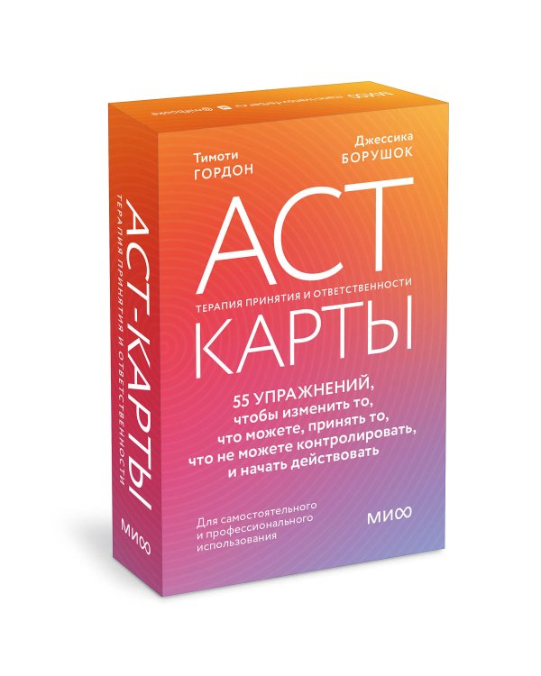 ACT-карты. 55 упражнений, чтобы изменить то, что можете, принять то, что не можете контролировать, и начать действовать