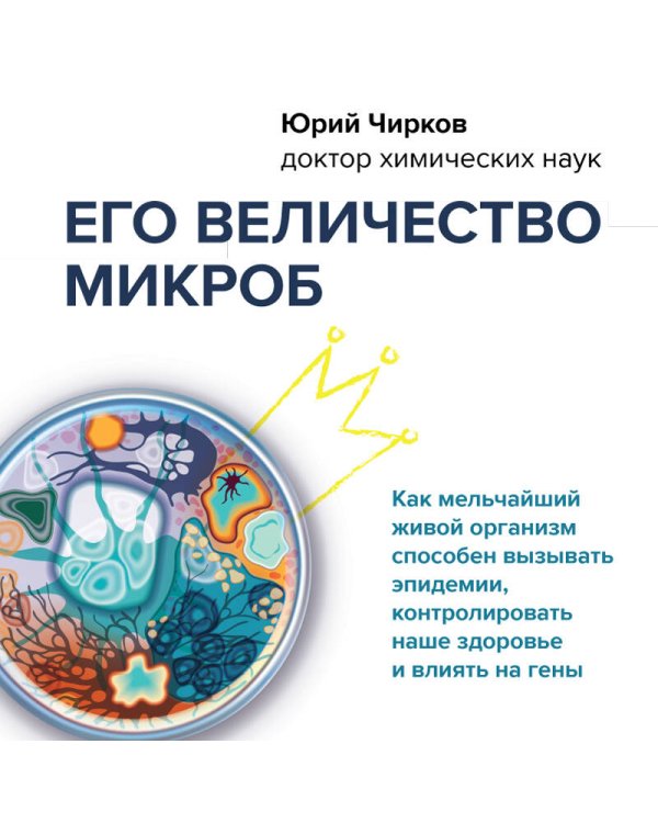 Его величество микроб. Как мельчайший живой организм способен вызывать эпидемии, контролировать наше здоровье и влиять на гены