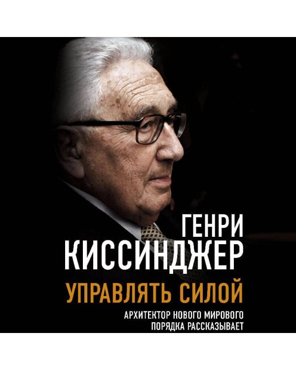 Управлять силой. Архитектор нового мирового порядка рассказывает