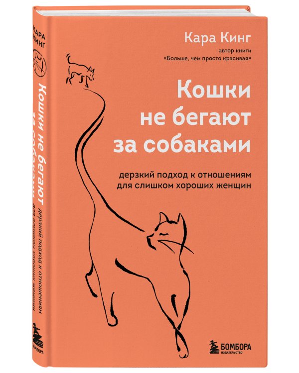 Кошки не бегают за собаками. Дерзкий подход к отношениям для слишком хороших женщин