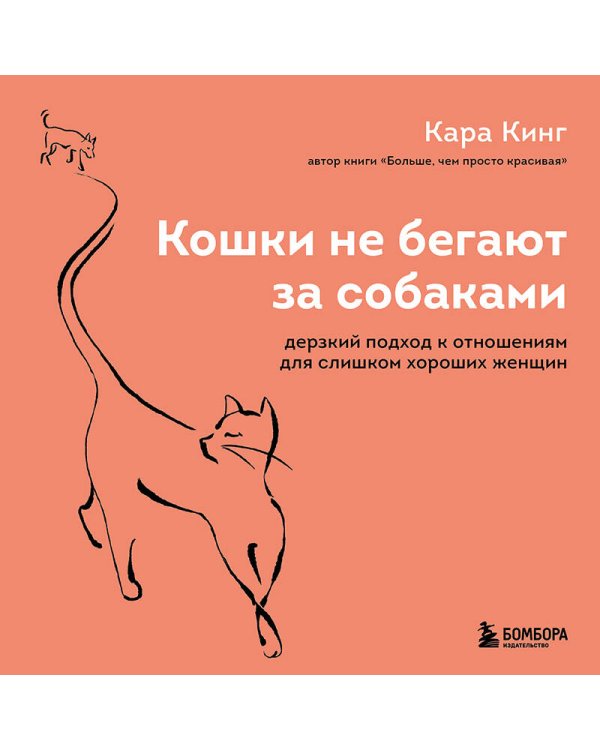 Кошки не бегают за собаками. Дерзкий подход к отношениям для слишком хороших женщин