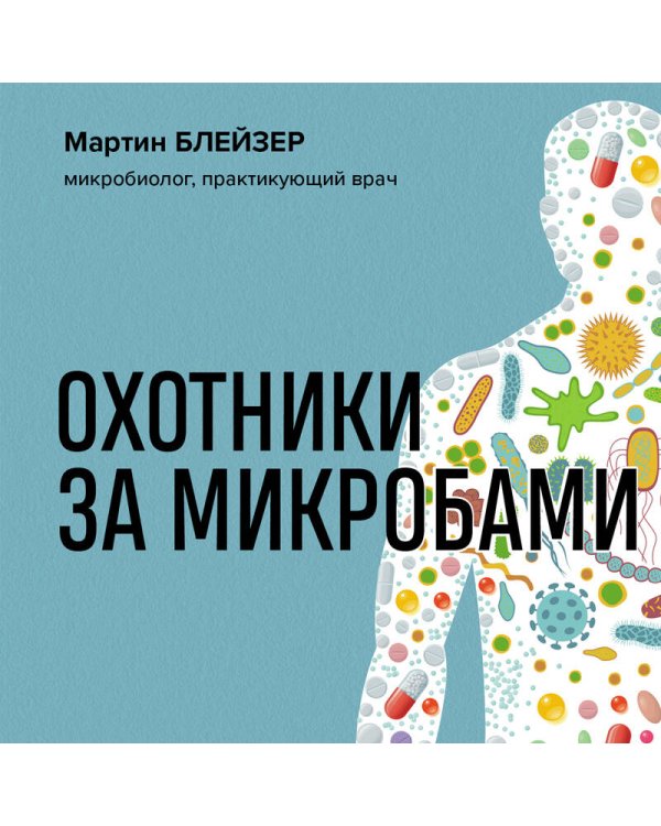 Охотники за микробами. Как антибиотики, санация и дезинфекция ослабляют иммунитет и приводят к развитию новых заболеваний