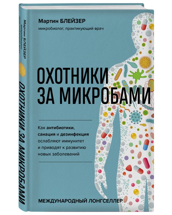 Охотники за микробами. Как антибиотики, санация и дезинфекция ослабляют иммунитет и приводят к развитию новых заболеваний