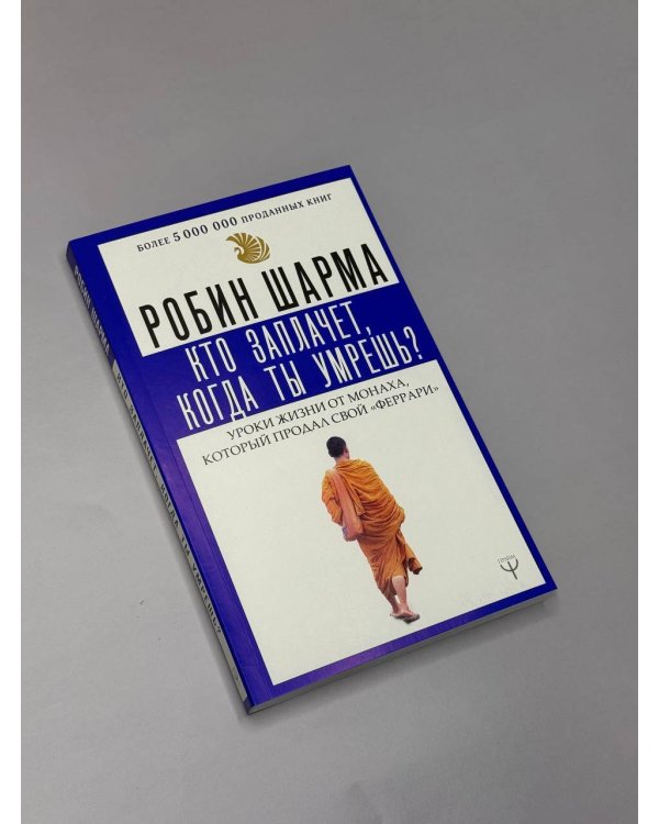 Кто заплачет, когда ты умрешь? Уроки жизни от монаха, который продал свой «феррари»