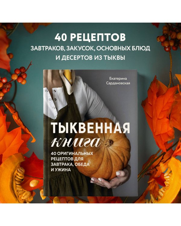 Тыквенная книга. 40 оригинальных рецептов для завтрака, обеда и ужина