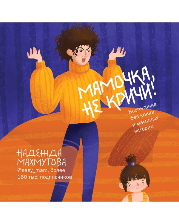 Мамочка, не кричи! Воспитание без крика и маминых истерик
