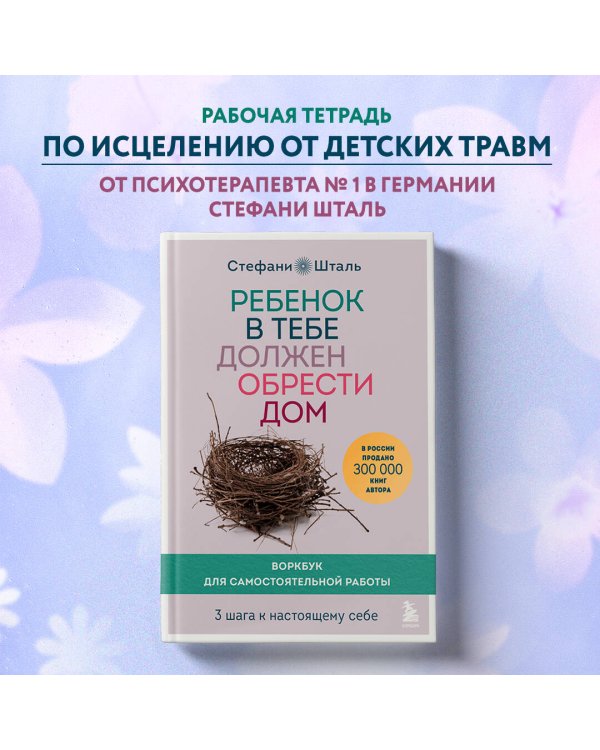 Ребенок в тебе должен обрести дом. Воркбук для самостоятельной работы. 3 шага к настоящему себе