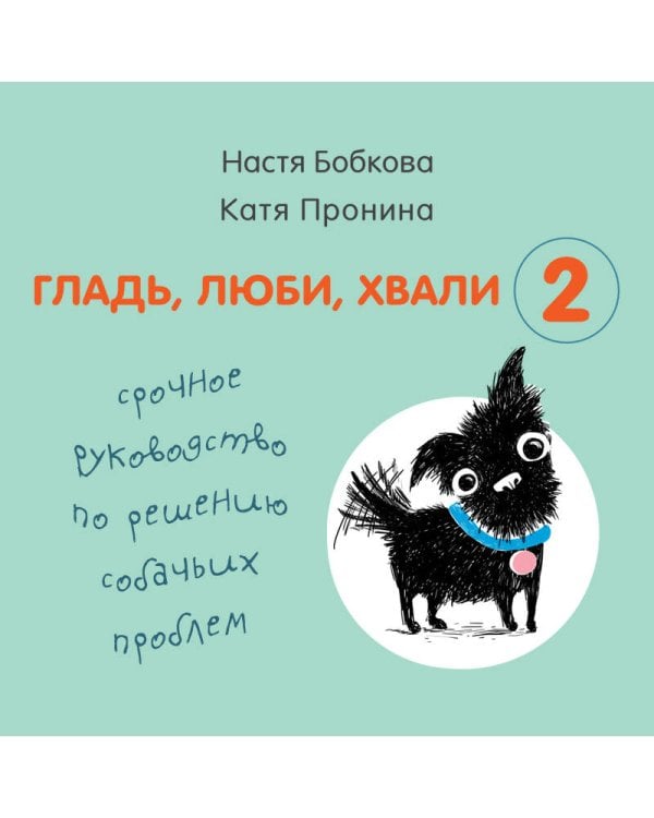 Гладь, люби, хвали 2. Срочное руководство по решению собачьих проблем (от авторов бестселлера "Гладь, люби, хвали")
