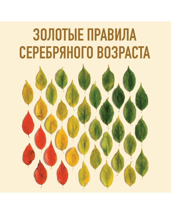 Золотые правила серебряного возраста. Полное руководство по всем видам физической активности для людей 60+