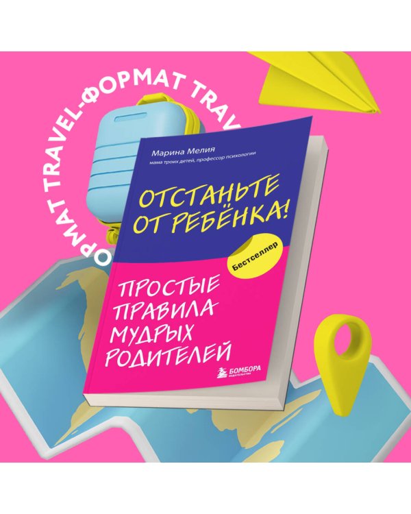 Отстаньте от ребенка! Простые правила мудрых родителей