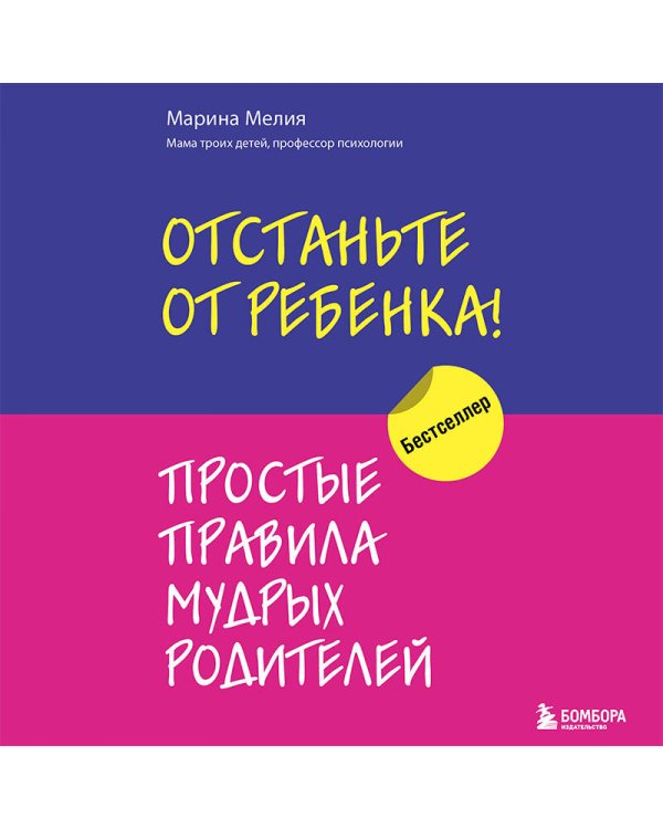 Отстаньте от ребенка! Простые правила мудрых родителей