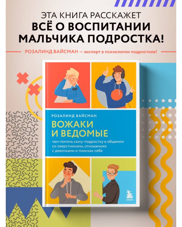 Вожаки и ведомые. Чем помочь сыну-подростку в общении со сверстниками, отношениях с девочками и поисках себя