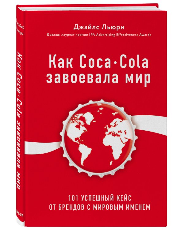 Как Coca-Cola завоевала мир. 101 успешный кейс от брендов с мировым именем