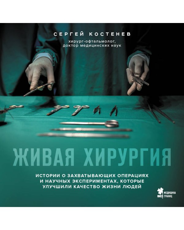 Живая хирургия. Истории о захватывающих операциях и научных экспериментах, которые улучшили качество жизни людей