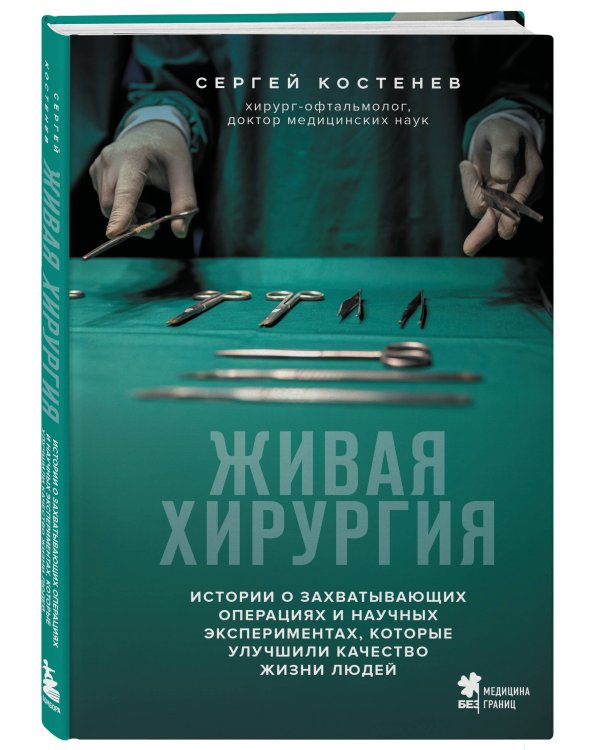 Живая хирургия. Истории о захватывающих операциях и научных экспериментах, которые улучшили качество жизни людей