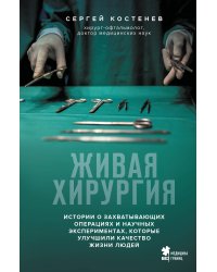 Живая хирургия. Истории о захватывающих операциях и научных экспериментах, которые улучшили качество жизни людей