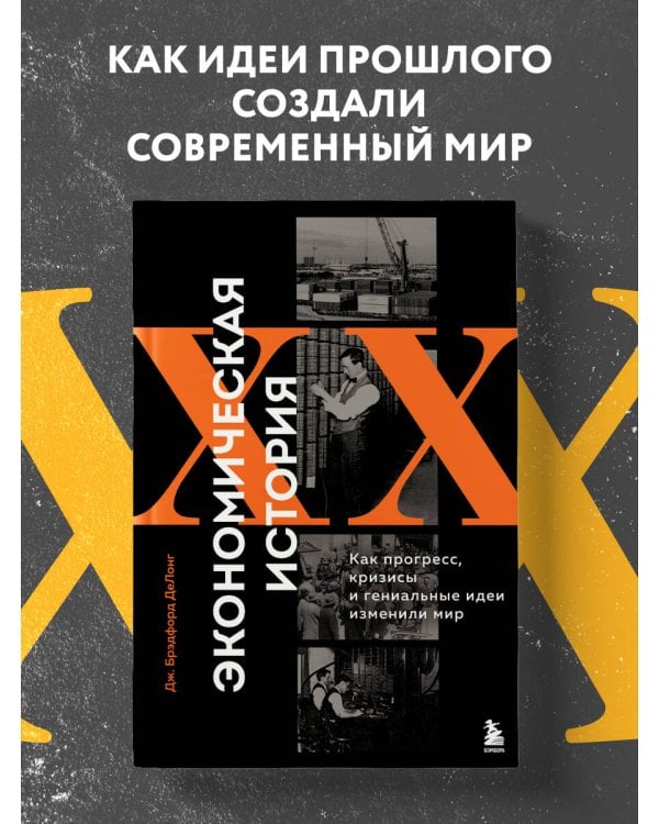 Экономическая история XX века. Как прогресс, кризисы и гениальные идеи изменили мир