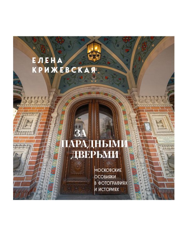 За парадными дверьми: московские особняки в фотографиях и историях