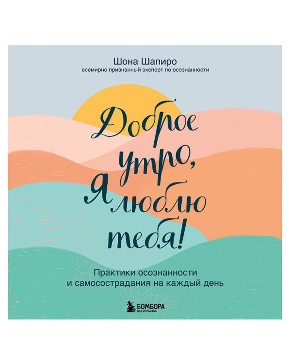 Доброе утро, я люблю тебя! Практики осознанности и самосострадания на каждый день