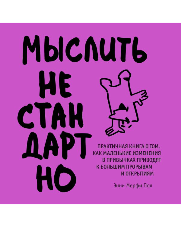 Мыслить нестандартно. Практичная книга о том, как маленькие изменения в привычках приводят к большим прорывам и открытиям