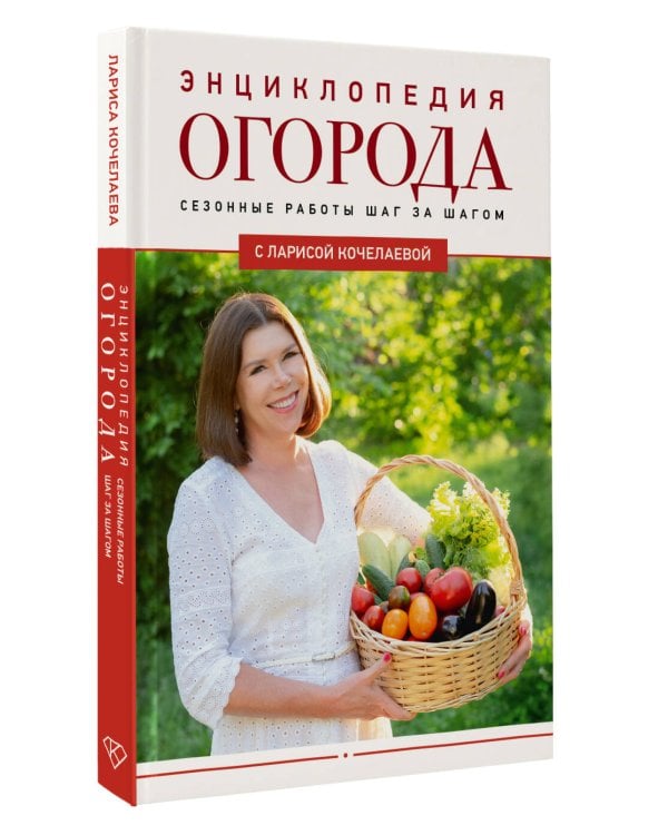 Энциклопедия огорода с Ларисой Кочелаевой. Сезонные работы шаг за шагом