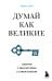 Думай как великие. Говорим с мыслителями о самом важном