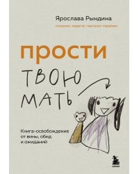 Прости твою мать. Книга-освобождение от вины, обид и ожиданий
