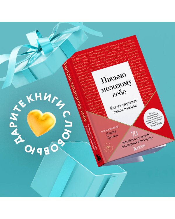 Письмо молодому себе. Как не упустить самое важное. 70 инсайтов от людей, вошедших в историю