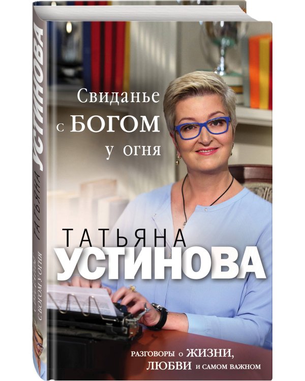 Свиданье с Богом у огня: Разговоры о жизни, любви и самом важном
