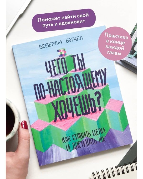 Чего ты по-настоящему хочешь? Как ставить цели и достигать их