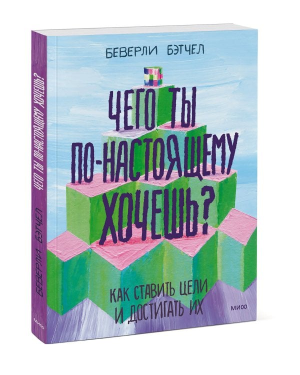 Чего ты по-настоящему хочешь? Как ставить цели и достигать их