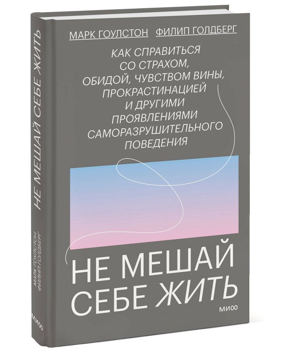 Не мешай себе жить. Как справиться со страхом, обидой, чувством вины, прокрастинацией и другими ...
