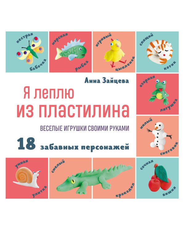 Я леплю из пластилина. Веселые игрушки своими руками