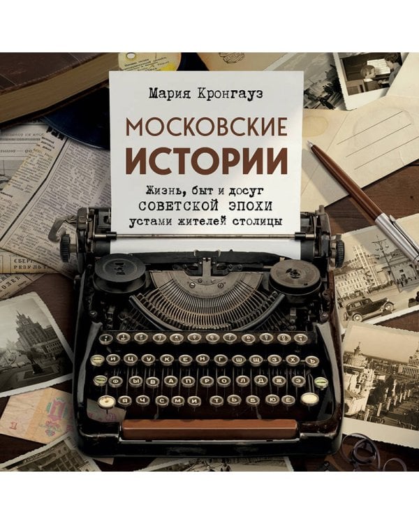Московские истории. Жизнь, быт и досуг советской эпохи устами жителей столицы