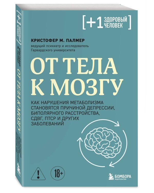 От тела к мозгу. Как нарушения метаболизма становятся причиной депрессии, биполярного расстройства, СДВГ, ПТСР и других заболеваний