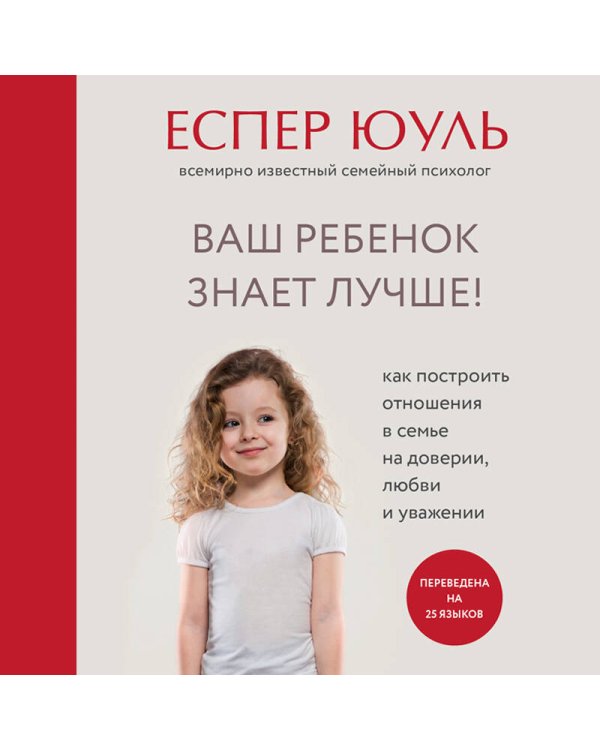 Ваш ребенок знает лучше! Как построить отношения в семье на доверии, любви и уважении